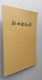 秋田米物語　【稲作の起源 中世における米の生産と輸送 秋田米の回漕 一俵当たりの量目 産米改良の歴史 銘柄と検査】　