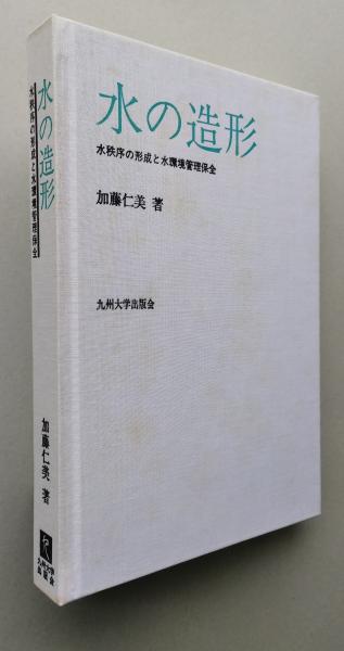 水の造形 水秩序の形成と水環境管理保全  /九州大学出版会/加藤仁美（単行本） 水の造形 | 九州大学出版会