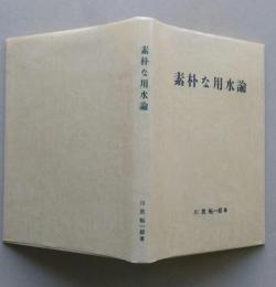 素朴な用水論　ある農業土木技術者の著作集　【画像5枚掲載】　