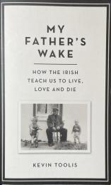 My Father's Wake: How the Irish Teach Us to Live, Love, and Die
