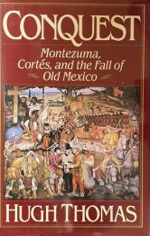 Conquest: Montezuma, Cortés, and the Fall of Old Mexico