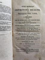 Sure Methods of Improving Health, And Prolonging Life Or, A Treatise on the Art of Living Long and Comfortably, By regulating The Diet and regimen. Embracing of Health&Longevity and Exhibiting the Remarkable Power of Proper Food, Wine, Air, Exercise, Sleep, etc. To Which Is Added, The Art of Training For Health, Rules For Reducing Corpulence and Maxims of Health For the Bilious and Nervous, The Consumptive, Men of Letters and People of Fashion. Illustrated by Cases. By A Physician.