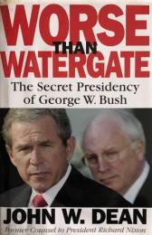 Worse than Watergate: The Secret Presidency of George W. Bush