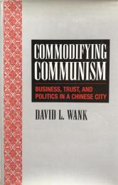 Commodifying Communism : Business, Trust, and Politics in a Chinese City