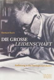 Die grosse Leidenschaft: Einführung in die Theologie Karl Barths