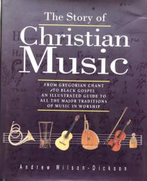 The Story of Christian Music: From Gregorian Chant to Black Gospel : An Authoritative Illustrated Guide to All the Major Traditions of Music for Worship