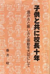 子供と共に校長十年：温かさと厳しさと感動を大切にして