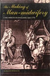 The Making of Man-Midwifery: Childbirth in England, 1660-1770