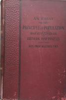 An Essay on the Principle of Population or A View of its Past and Present effects on Human Happiness with an Inquiry into our Prospects Respecting the Future Removal or Mitigation of the Evils Which it Occasions.