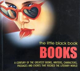 The Little Black Book: Books: A Century of the Greatest Books, Writers, Characters, Passages and Events that Rocked the Literary World