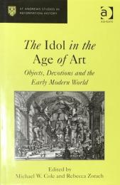 The Idol in the Age of Art: Objects, Devotions and the Early Modern World (St Andrews Studies in Reformation History)