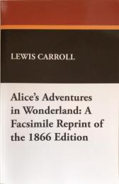 Alice's Adventures in Wonderland: A Facsimile Reprint of the 1866 Edition