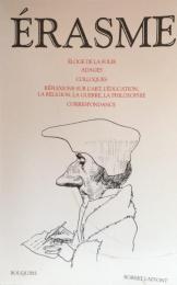 ERASME：Éloge de la folie, Adages, Colloques, Réflexions sur l’art, l’éducation, la religion, la guerre, la philosophie, Correspondance.
Edition établie par Claude Blum, André Godin, Jean-Claude Margolin et Daniel Ménager. 