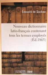 Nouveau dictionnaire latin-français contenant tous les termes employés par les auteurs classiques ; l'explication d’un certain nombre de mots appartenant à la langue du droit ; les noms propres d’hommes et de lieux, etc.