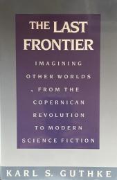 The Last Frontier: Imagining Other Worlds, from the Copernican Revolution to Modern Science Fiction