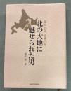 北の大地に魅せられた男 : 北大の父佐藤昌介