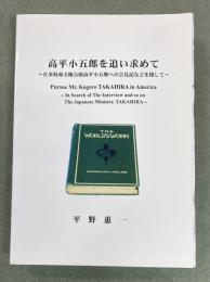高平小五郎を追い求めて = Pursue Mr. Kogoro Takahira in America : 在米特命全権公使高平小五郎への会見記などを探して