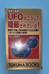 UFOはこうして隠蔽されている! : 地球外起源 衝撃!!宇宙人死体解剖フィルム公開がつきつける驚異の現実!!