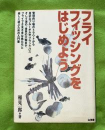 フライフィッシングをはじめよう : フライでさまざまな魚たちと楽しく遊ぶための入門書