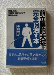 前立腺肥大症を完全に治す本 : 無痛、安全、短時間、再発知らずの画期的手術