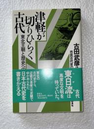 津軽が切りひらく古代 : 東北王朝と歴史への旅