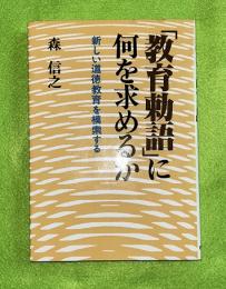 「教育勅語」に何を求めるか : 新しい道徳教育を模索する