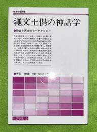 縄文土偶の神話学 : 殺害と再生のアーケオロジー