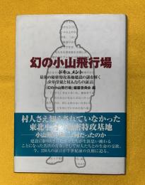 幻の小山飛行場 : ドキュメント : 最後の秘密特攻基地建設の謎を解く少年学徒と村人たちの証言
