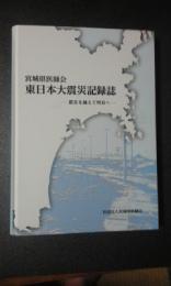 宮城県医師会東日本大震災記録誌 : 震災を越えて明日へ