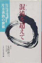 混沌を超えて 片方善治の世界