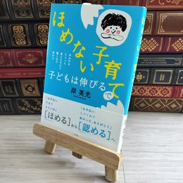 8_    「ほめない子育て」で子どもは伸びる: 声かけをちょっと変えただけで驚くほど変わる 岸英光 000481
