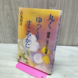 1_　丸く ゆっくり すこやかに 健康に生きる知恵 吉丸房江 060439