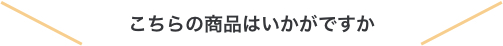 こちらの商品はいかがですか？